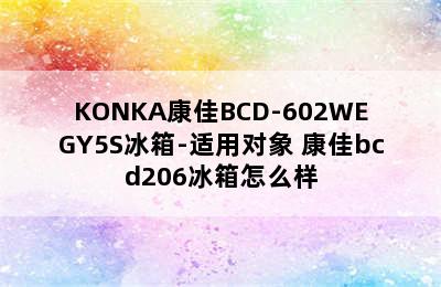 KONKA康佳BCD-602WEGY5S冰箱-适用对象 康佳bcd206冰箱怎么样